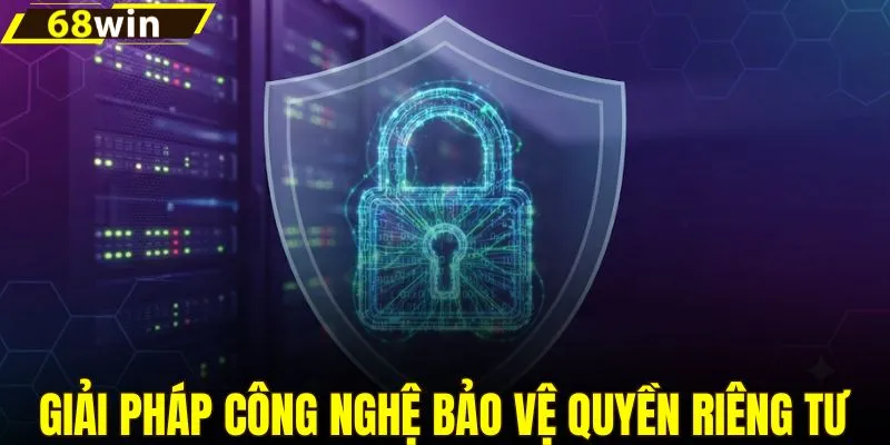 Giải pháp công nghệ hiệu quả bảo vệ quyền riêng tư