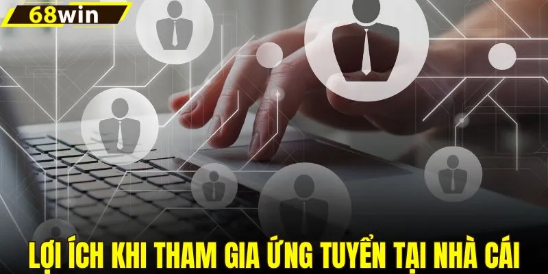 Lợi ích khi tham gia ứng tuyển tại nhà cái