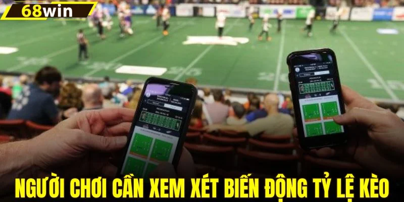 Người chơi cần xem xét biến động tỷ lệ kèo