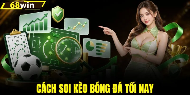 Từng bước soi kèo bóng đá tối nay chính xác hơn