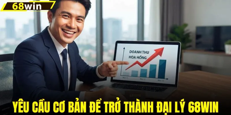 Yêu cầu cơ bản để trở thành đại lý 68WIN